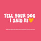 Tell Your Dog I Said Hi decal